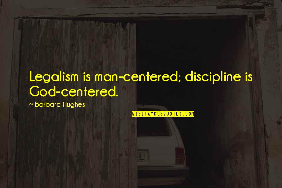 God Centered Quotes By Barbara Hughes: Legalism is man-centered; discipline is God-centered.