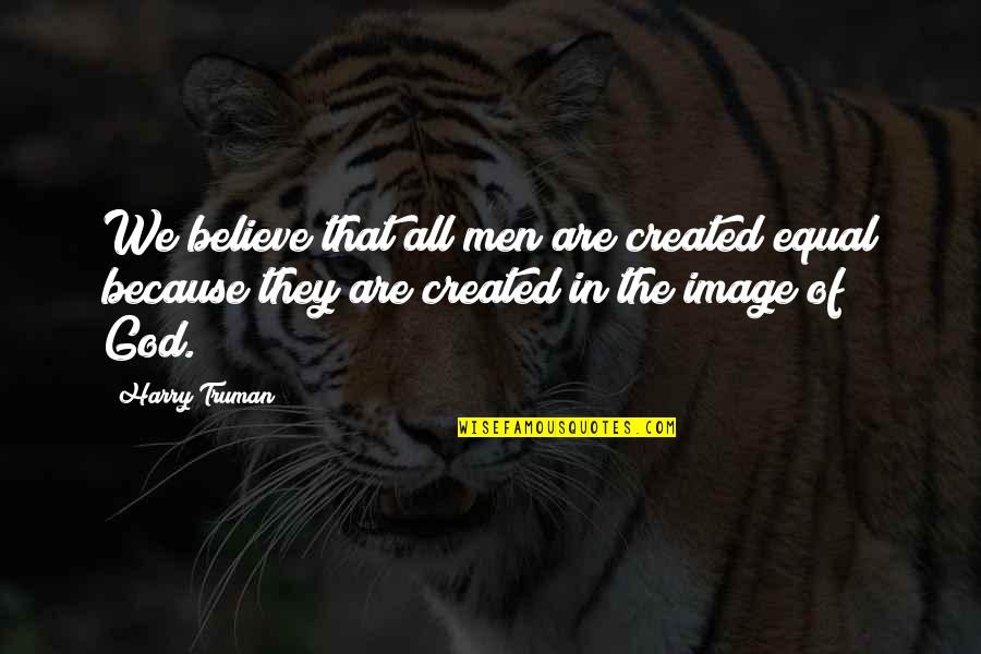 God Created Us Equal Quotes By Harry Truman: We believe that all men are created equal