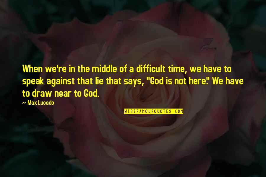 God Difficult Times Quotes By Max Lucado: When we're in the middle of a difficult