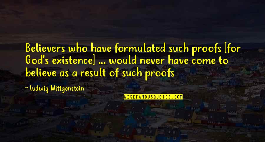 God Existence Quotes By Ludwig Wittgenstein: Believers who have formulated such proofs [for God's