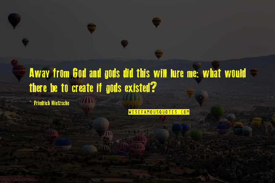 God Exists Quotes By Friedrich Nietzsche: Away from God and gods did this will