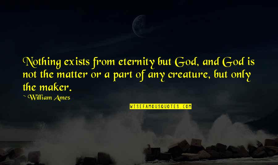 God Exists Quotes By William Ames: Nothing exists from eternity but God, and God