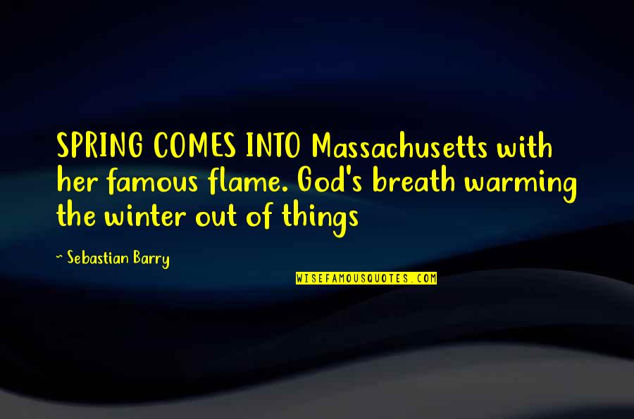 God Famous Quotes By Sebastian Barry: SPRING COMES INTO Massachusetts with her famous flame.