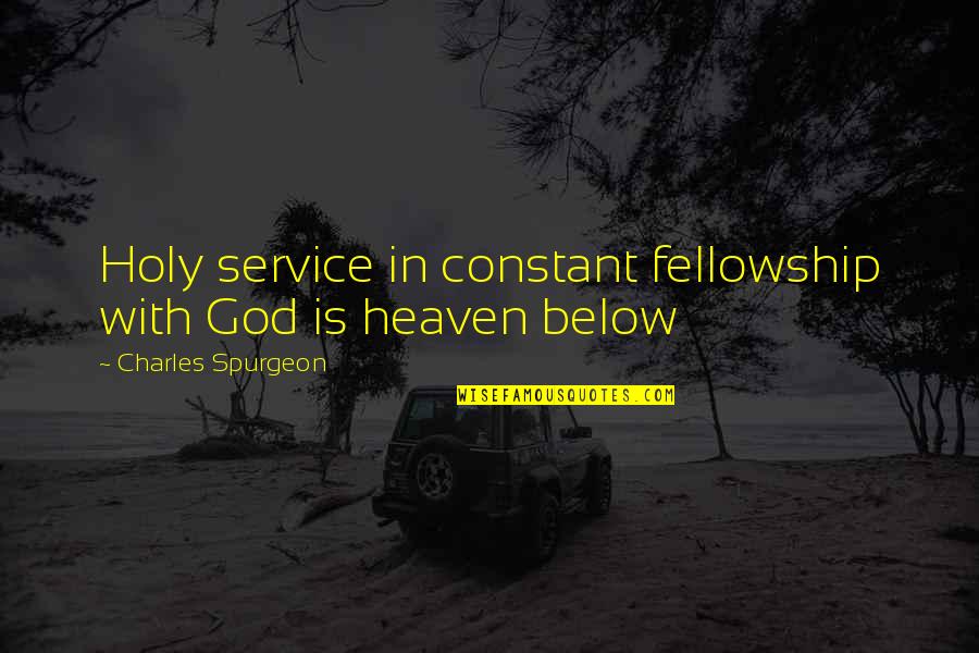 God Fellowship Quotes By Charles Spurgeon: Holy service in constant fellowship with God is