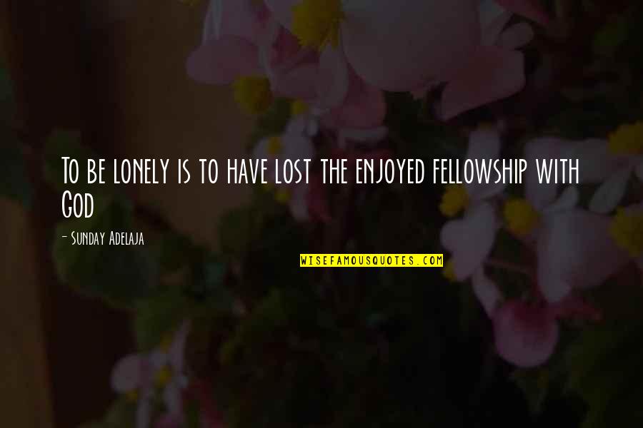 God Fellowship Quotes By Sunday Adelaja: To be lonely is to have lost the