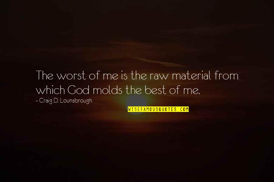 God From Bible Quotes By Craig D. Lounsbrough: The worst of me is the raw material