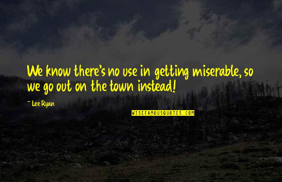 God Gave Me More Than I Asked For Quotes By Lee Ryan: We know there's no use in getting miserable,