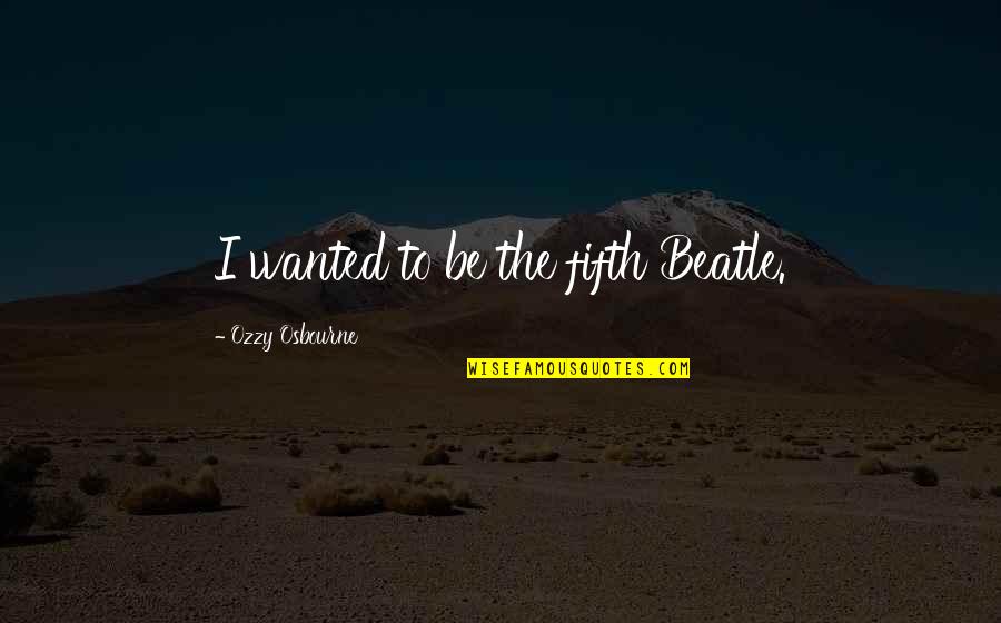 God Gave Me More Than I Asked For Quotes By Ozzy Osbourne: I wanted to be the fifth Beatle.