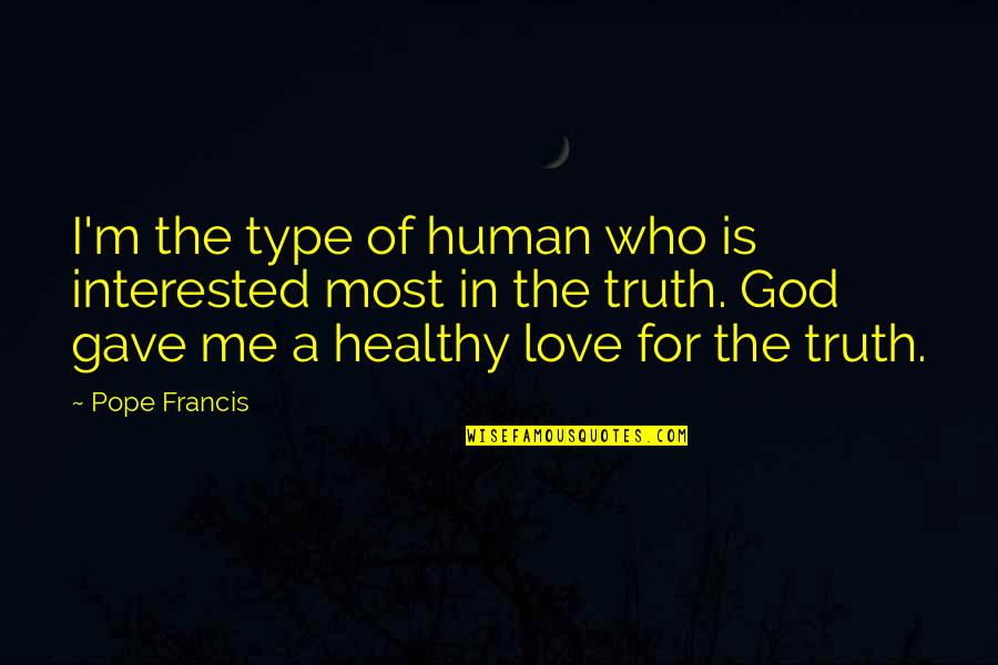 God Gave Me You Love Quotes By Pope Francis: I'm the type of human who is interested