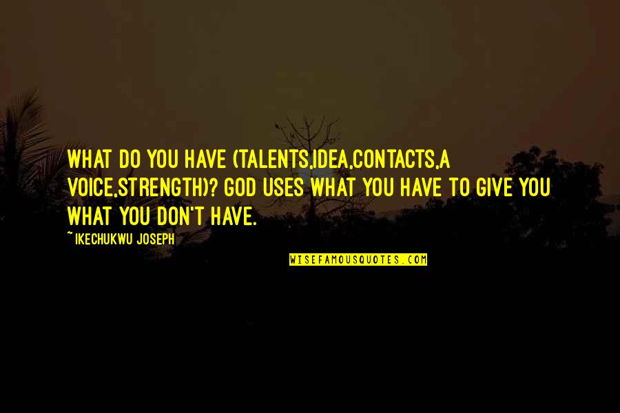 God Give Us Strength Quotes By Ikechukwu Joseph: What do you have (talents,idea,contacts,a voice,strength)? God uses