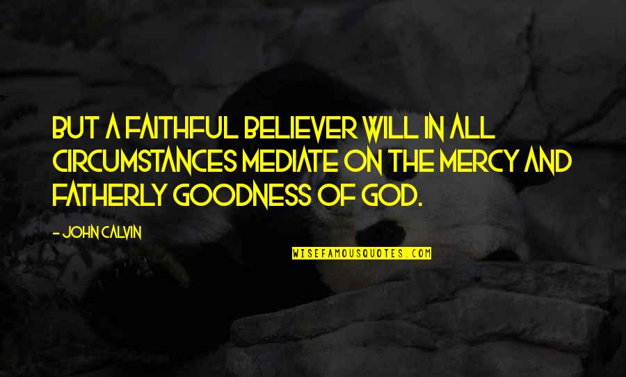 God Goodness Quotes By John Calvin: But a faithful believer will in all circumstances