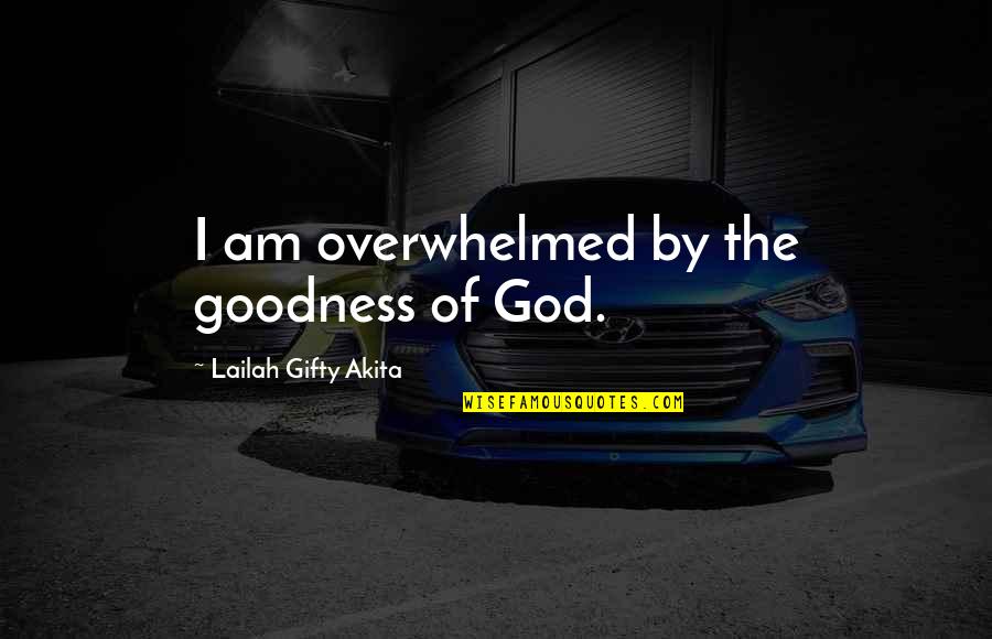 God Goodness Quotes By Lailah Gifty Akita: I am overwhelmed by the goodness of God.