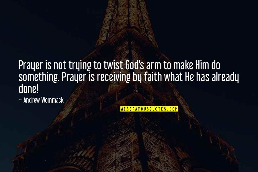 God Has Faith In Us Quotes By Andrew Wommack: Prayer is not trying to twist God's arm