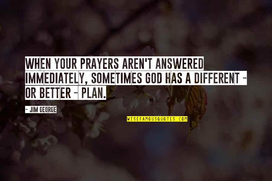 God Has Plan Quotes By Jim George: When your prayers aren't answered immediately, sometimes God