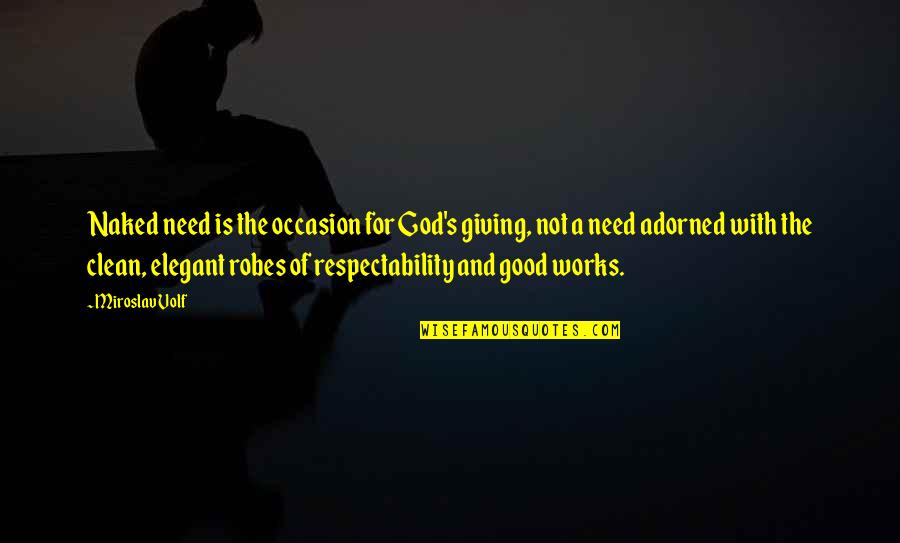 God Is All You Need Quotes By Miroslav Volf: Naked need is the occasion for God's giving,