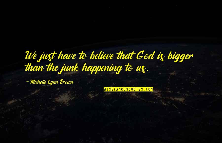 God Is Bigger Quotes By Michelle Lynn Brown: We just have to believe that God is