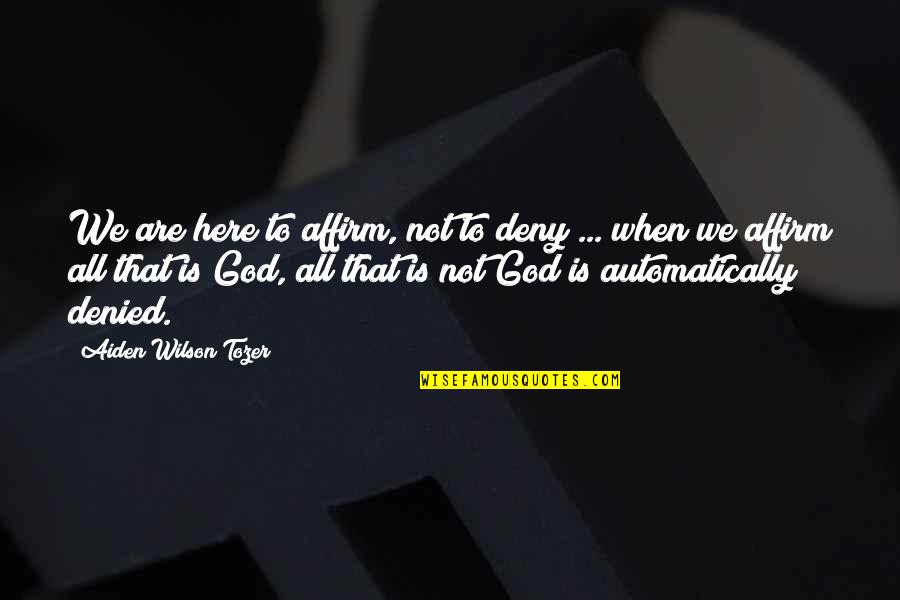 God Is Here Quotes By Aiden Wilson Tozer: We are here to affirm, not to deny