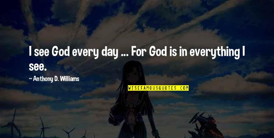 God Is In Everything Quotes By Anthony D. Williams: I see God every day ... For God