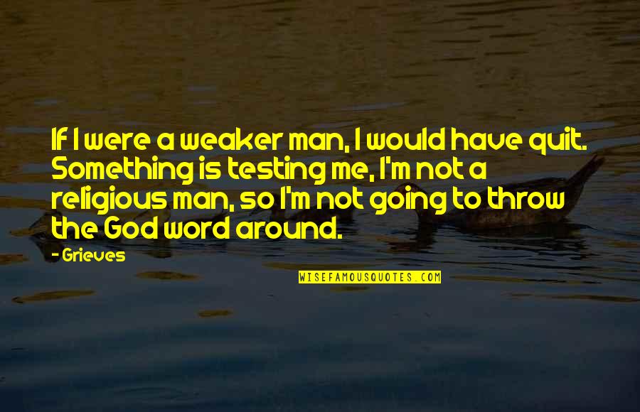 God Is Testing Us Quotes By Grieves: If I were a weaker man, I would