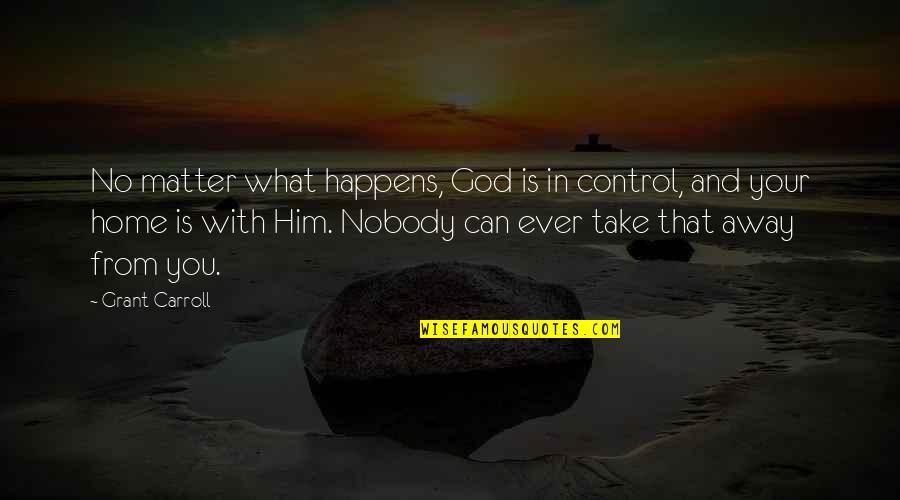 God Is With You Quotes By Grant Carroll: No matter what happens, God is in control,