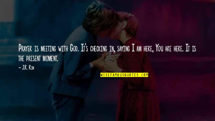 God Is With You Quotes By J.R. Rim: Prayer is meeting with God. It's checking in,