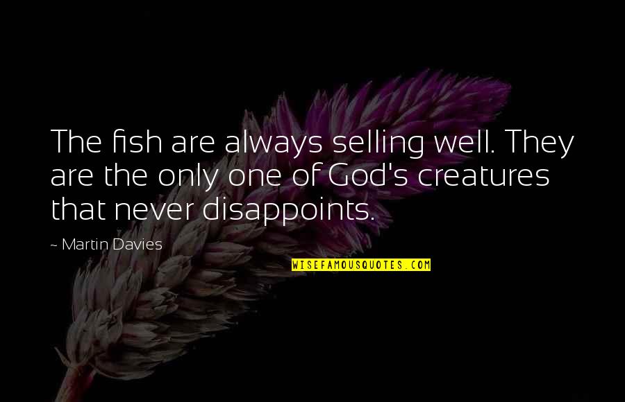 God Never Disappoints Quotes By Martin Davies: The fish are always selling well. They are