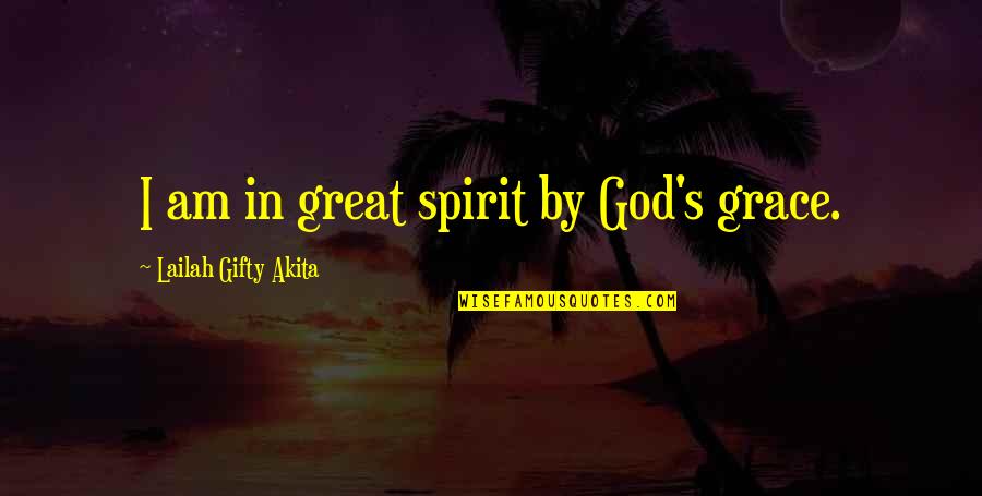 God S Grace Quotes By Lailah Gifty Akita: I am in great spirit by God's grace.