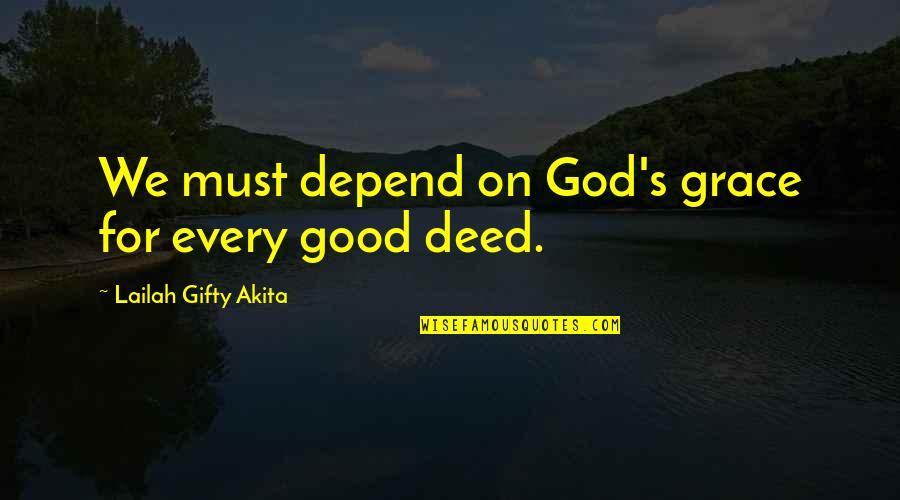 God S Grace Quotes By Lailah Gifty Akita: We must depend on God's grace for every