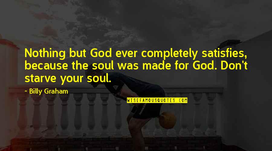 God Satisfies Quotes By Billy Graham: Nothing but God ever completely satisfies, because the