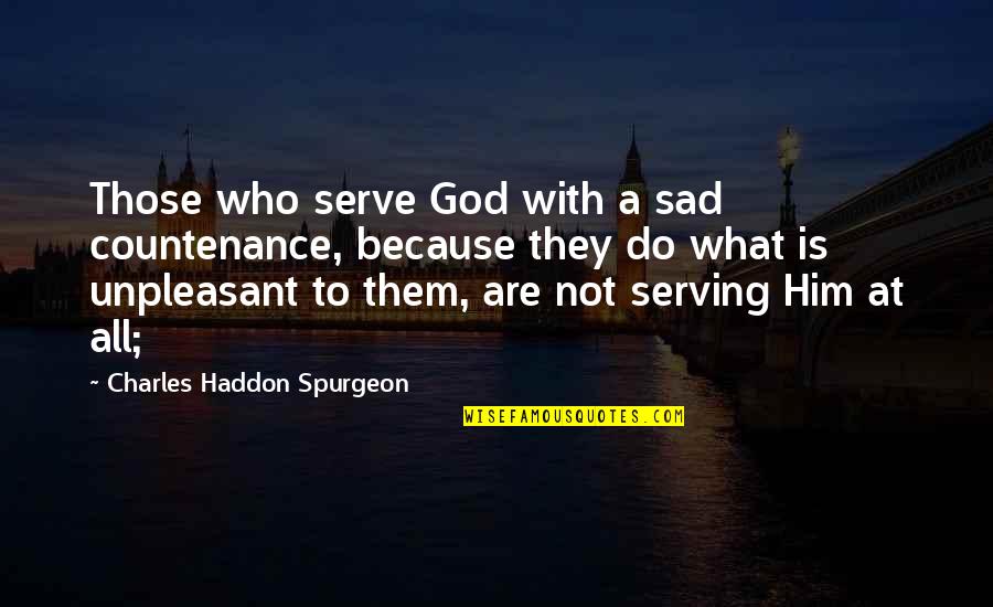 God Serving Quotes By Charles Haddon Spurgeon: Those who serve God with a sad countenance,