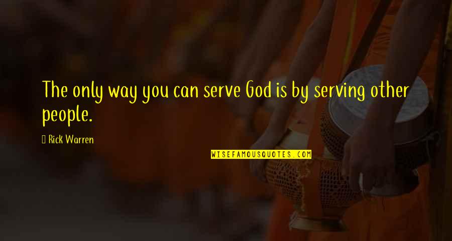 God Serving Quotes By Rick Warren: The only way you can serve God is