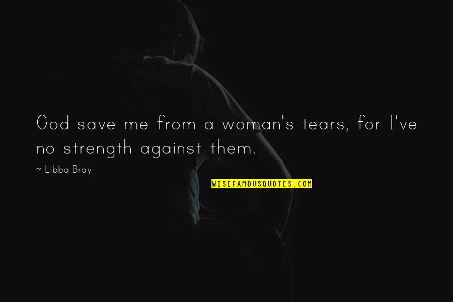 God Strength Me Quotes By Libba Bray: God save me from a woman's tears, for