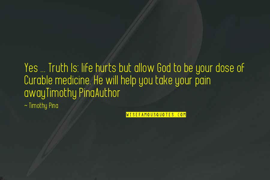 God Take Away My Pain Quotes By Timothy Pina: Yes ... Truth Is: life hurts but allow