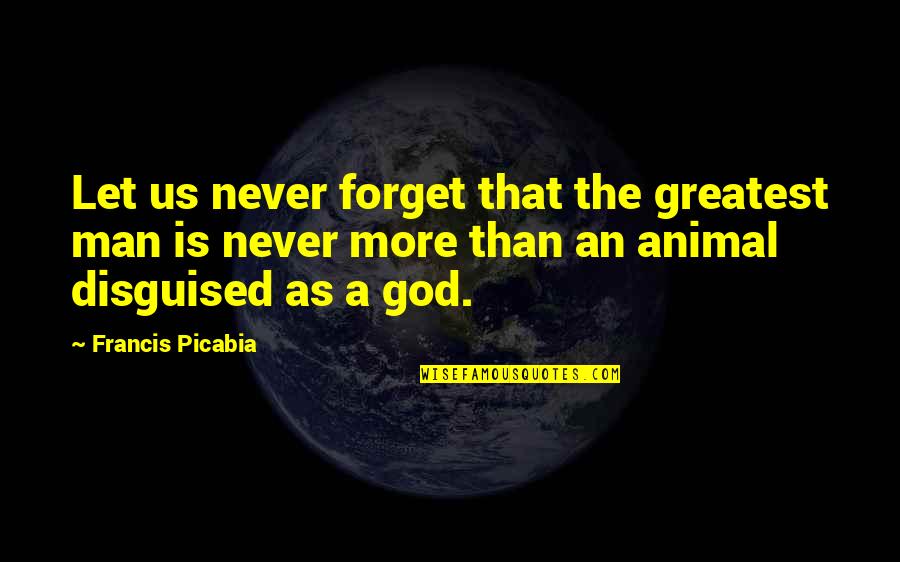 God Vs Man Quotes By Francis Picabia: Let us never forget that the greatest man