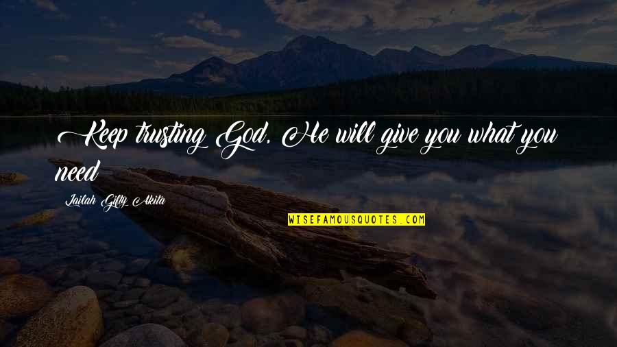 God We Need You Quotes By Lailah Gifty Akita: Keep trusting God, He will give you what