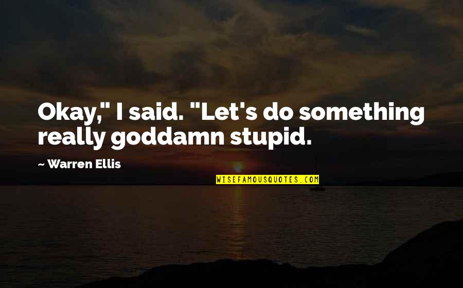 Goddamn Stupid Quotes By Warren Ellis: Okay," I said. "Let's do something really goddamn