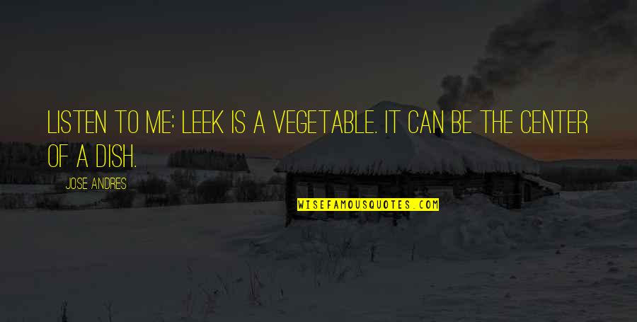 Goddess Of Beauty Quotes By Jose Andres: Listen to me: Leek is a vegetable. It