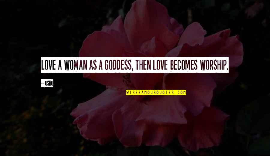 Goddess Of Love Quotes By Osho: Love a woman as a goddess, then love