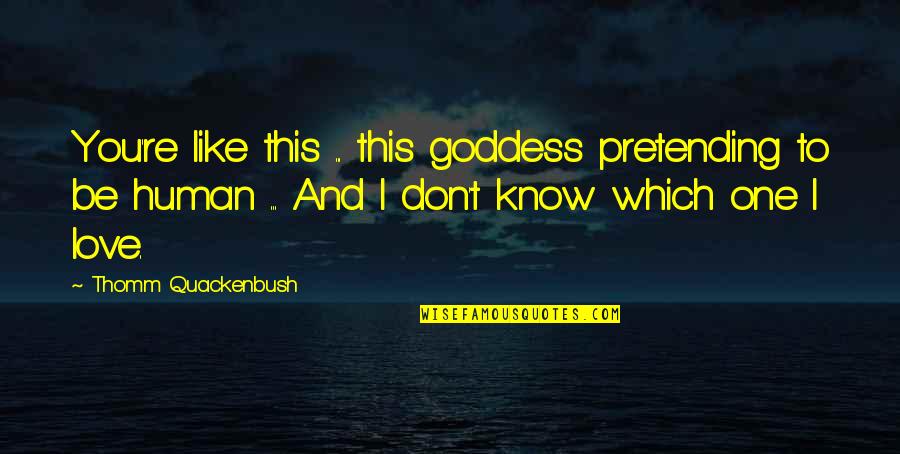 Goddess Of Love Quotes By Thomm Quackenbush: You're like this ... this goddess pretending to