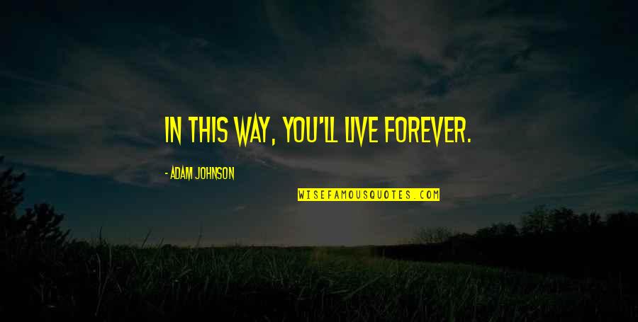 Godek Eye Quotes By Adam Johnson: In this way, you'll live forever.