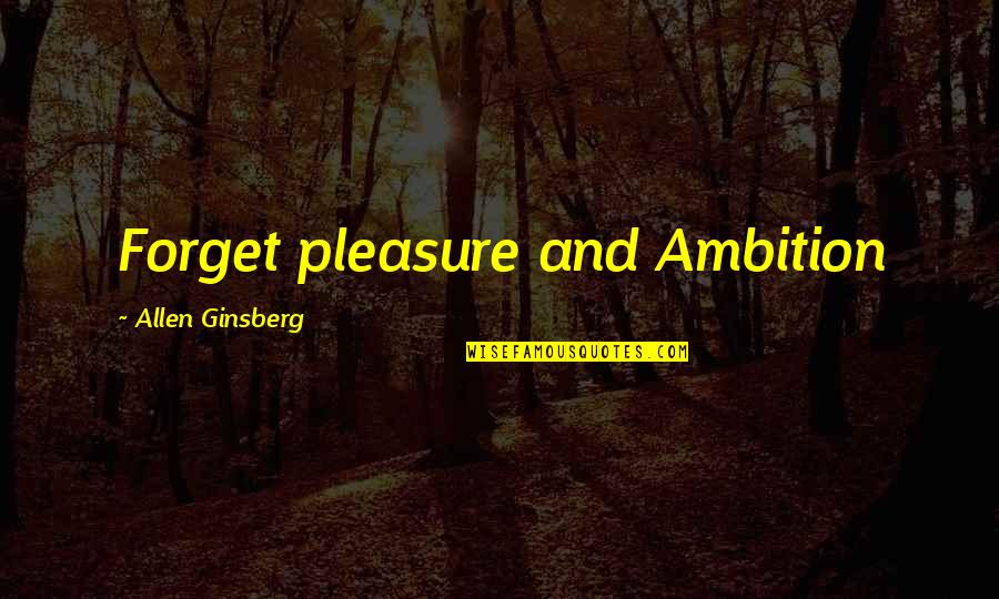 Godfather Poems Quotes By Allen Ginsberg: Forget pleasure and Ambition