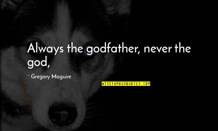 Godfather Quotes By Gregory Maguire: Always the godfather, never the god,