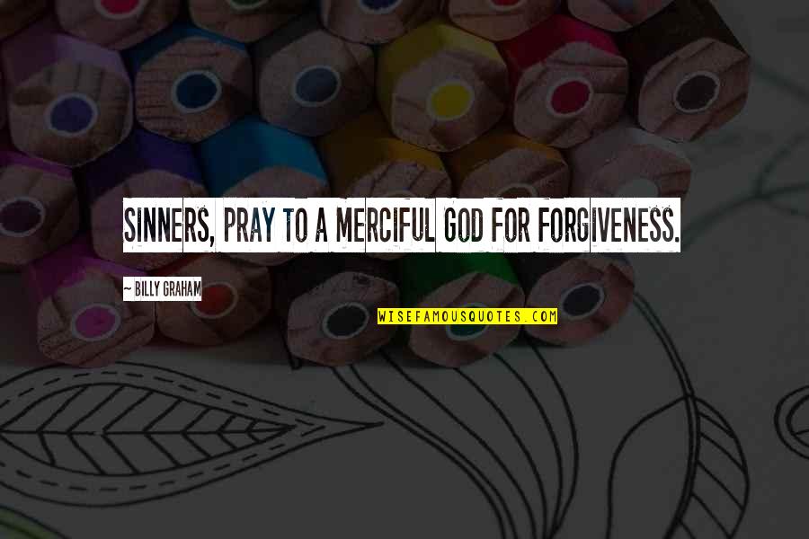 God's Forgiveness Quotes By Billy Graham: Sinners, pray to a merciful God for forgiveness.