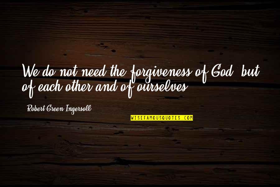 God's Forgiveness Quotes By Robert Green Ingersoll: We do not need the forgiveness of God,