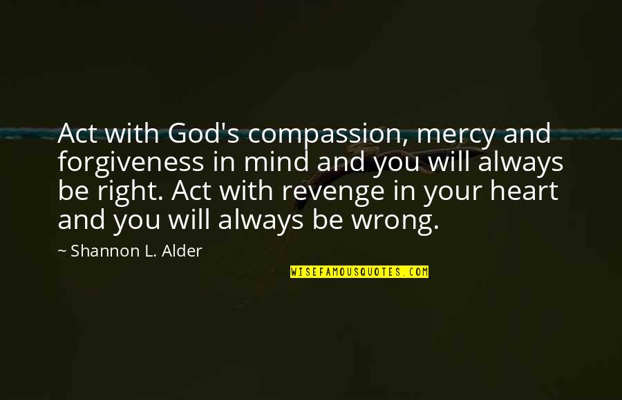 God's Forgiveness Quotes By Shannon L. Alder: Act with God's compassion, mercy and forgiveness in