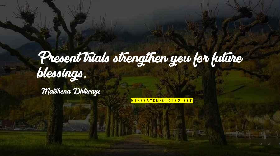 God's Loving Kindness Quotes By Matshona Dhliwayo: Present trials strengthen you for future blessings.