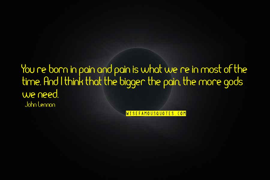 Gods Time Quotes By John Lennon: You're born in pain and pain is what