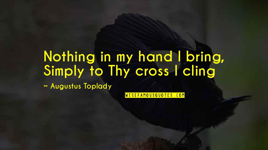 Godwhosees Quotes By Augustus Toplady: Nothing in my hand I bring, Simply to