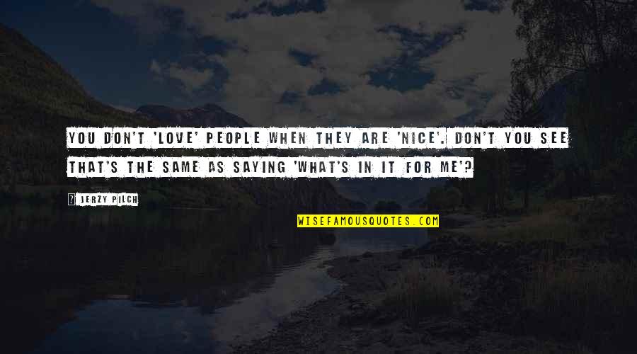 Goede Reis Quotes By Jerzy Pilch: You don't 'love' people when they are 'nice'.