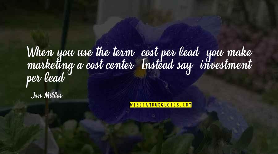 Goede Vriend Quotes By Jon Miller: When you use the term 'cost per lead'